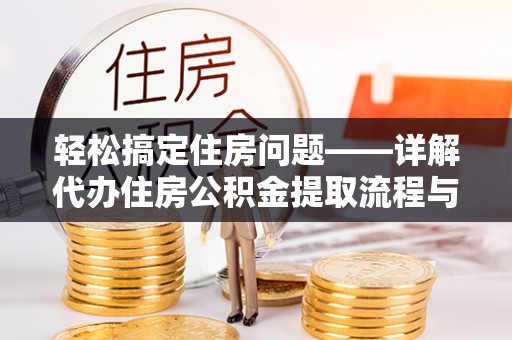 和田县轻松搞定住房问题——详解代办住房公积金提取流程与技巧