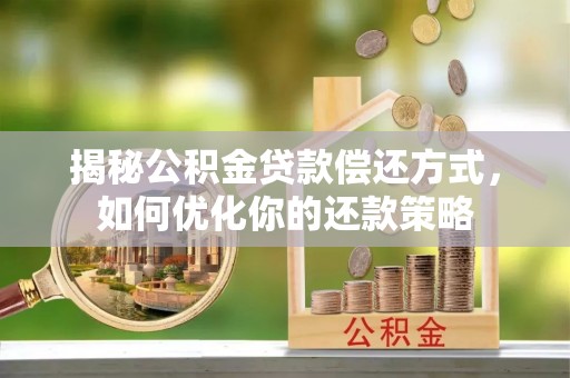 和田县揭秘公积金贷款偿还方式，如何优化你的还款策略