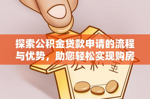 和田县探索公积金贷款申请的流程与优势，助您轻松实现购房梦想