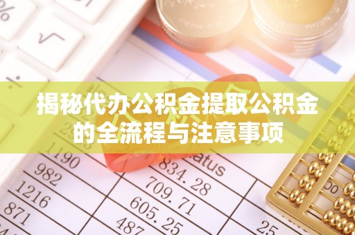 和田县揭秘代办公积金提取公积金的全流程与注意事项