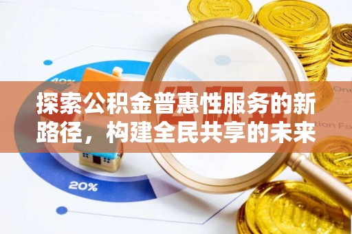和田县探索公积金普惠性服务的新路径，构建全民共享的未来