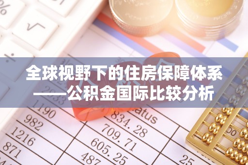 和田县全球视野下的住房保障体系——公积金国际比较分析