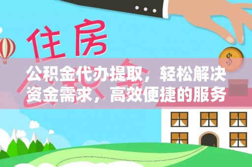 和田县公积金代办提取，轻松解决资金需求，高效便捷的服务选择