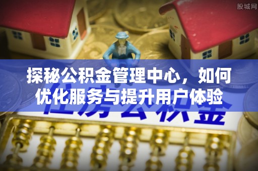 和田县探秘公积金管理中心，如何优化服务与提升用户体验