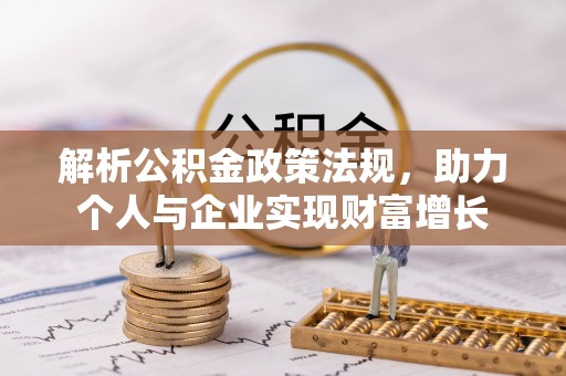 和田县解析公积金政策法规，助力个人与企业实现财富增长