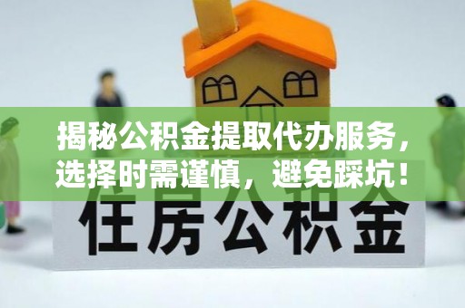 和田县揭秘公积金提取代办服务，选择时需谨慎，避免踩坑！