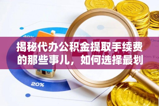 和田县揭秘代办公积金提取手续费的那些事儿，如何选择最划算的服务？