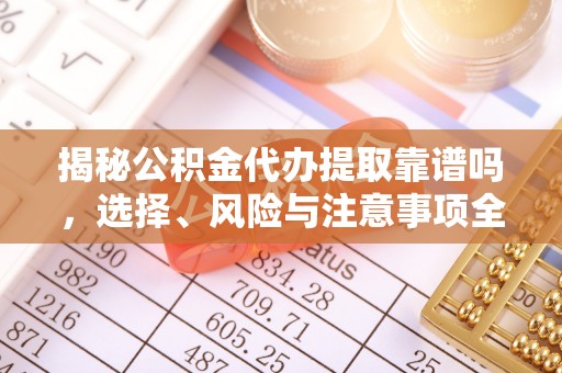 和田县揭秘公积金代办提取靠谱吗，选择、风险与注意事项全解析