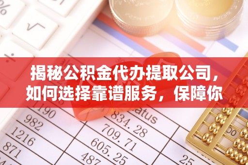和田县揭秘公积金代办提取公司，如何选择靠谱服务，保障你的资金安全
