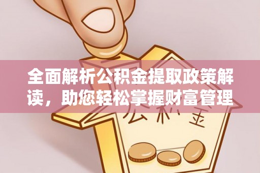 和田县全面解析公积金提取政策解读，助您轻松掌握财富管理新方向