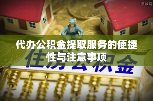和田县代办公积金提取服务的便捷性与注意事项