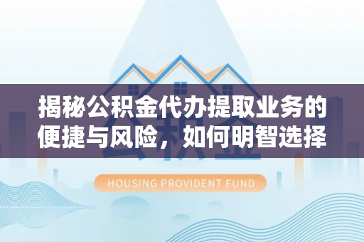 和田县揭秘公积金代办提取业务的便捷与风险，如何明智选择？