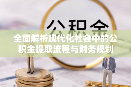 和田县全面解析现代化社会中的公积金提取流程与财务规划
