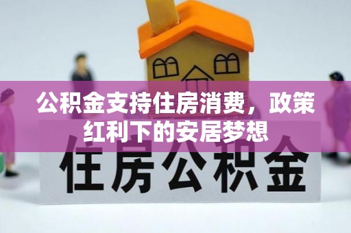 和田县公积金支持住房消费，政策红利下的安居梦想