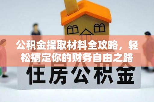 和田县公积金提取材料全攻略，轻松搞定你的财务自由之路