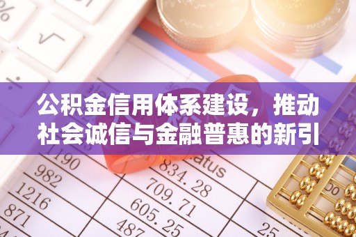 和田县公积金信用体系建设，推动社会诚信与金融普惠的新引擎
