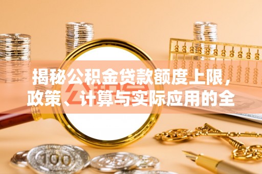和田县揭秘公积金贷款额度上限，政策、计算与实际应用的全面解析