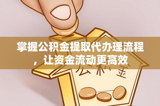 和田县掌握公积金提取代办理流程，让资金流动更高效