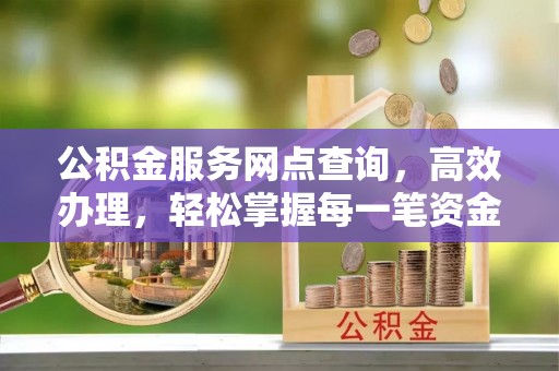 和田县公积金服务网点查询，高效办理，轻松掌握每一笔资金动态
