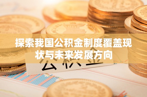 和田县探索我国公积金制度覆盖现状与未来发展方向