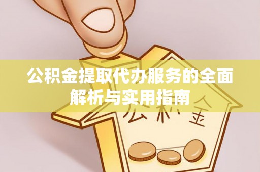 和田县公积金提取代办服务的全面解析与实用指南
