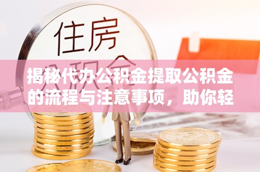 和田县揭秘代办公积金提取公积金的流程与注意事项，助你轻松拿回属于你的钱