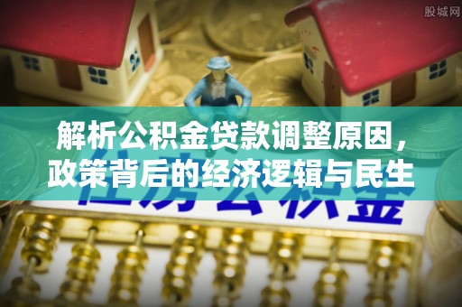 和田县解析公积金贷款调整原因，政策背后的经济逻辑与民生影响