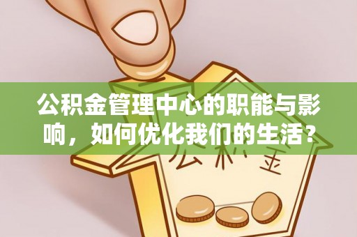 和田县公积金管理中心的职能与影响，如何优化我们的生活？