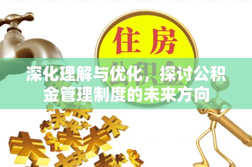 和田县深化理解与优化，探讨公积金管理制度的未来方向