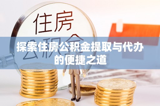 和田县探索住房公积金提取与代办的便捷之道