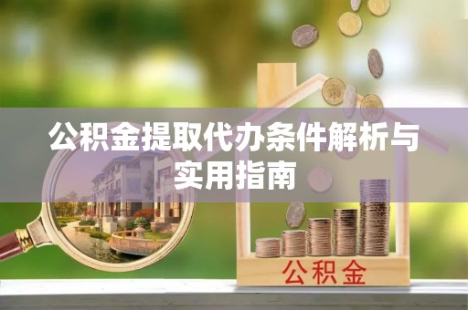 和田县公积金提取代办条件解析与实用指南