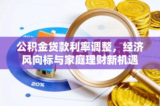 和田县公积金贷款利率调整，经济风向标与家庭理财新机遇