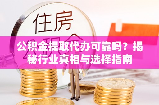 和田县公积金提取代办可靠吗？揭秘行业真相与选择指南