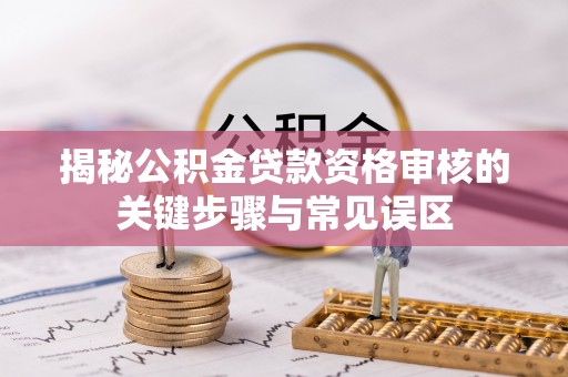 和田县揭秘公积金贷款资格审核的关键步骤与常见误区