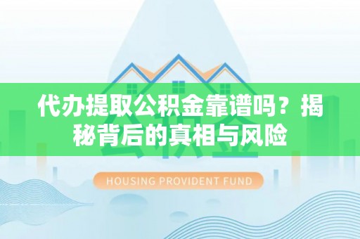 和田县代办提取公积金靠谱吗？揭秘背后的真相与风险