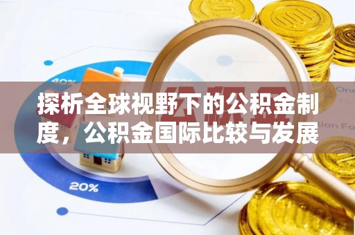 和田县探析全球视野下的公积金制度，公积金国际比较与发展趋势