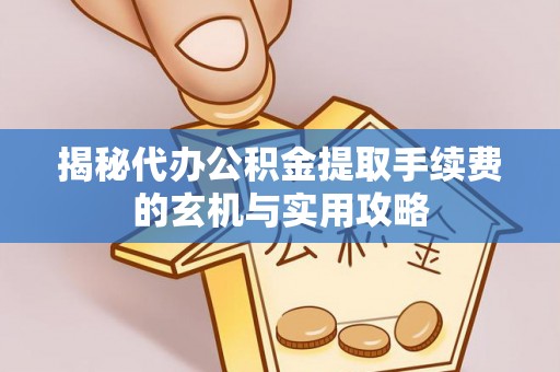 和田县揭秘代办公积金提取手续费的玄机与实用攻略