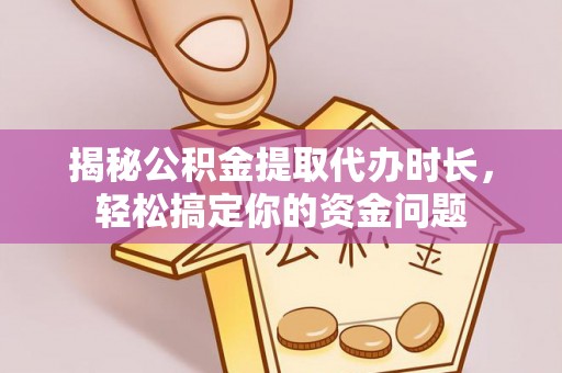 和田县揭秘公积金提取代办时长，轻松搞定你的资金问题