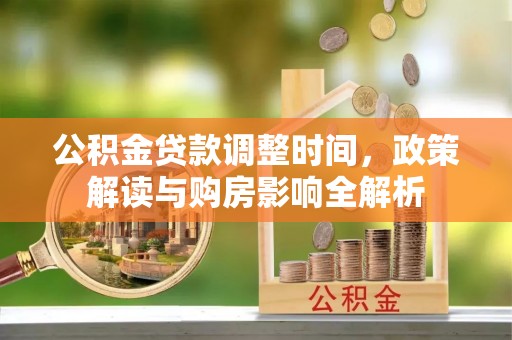 和田县公积金贷款调整时间，政策解读与购房影响全解析