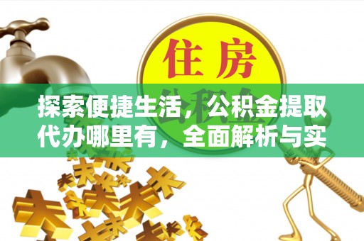 和田县探索便捷生活，公积金提取代办哪里有，全面解析与实用指南