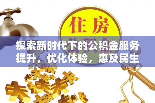 和田县探索新时代下的公积金服务提升，优化体验，惠及民生