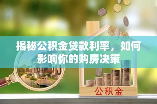 和田县揭秘公积金贷款利率，如何影响你的购房决策