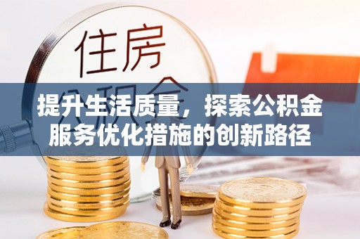和田县提升生活质量，探索公积金服务优化措施的创新路径
