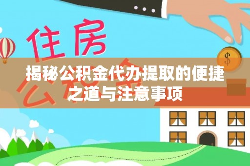 和田县揭秘公积金代办提取的便捷之道与注意事项