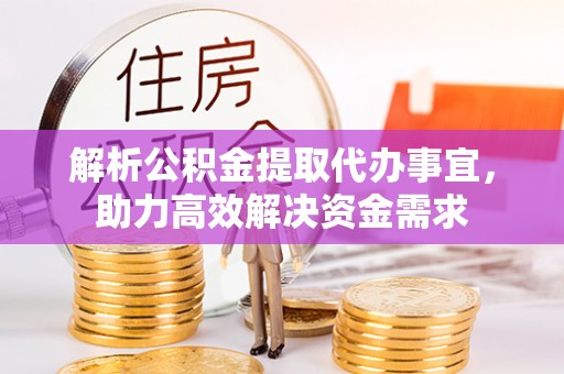 和田县解析公积金提取代办事宜，助力高效解决资金需求