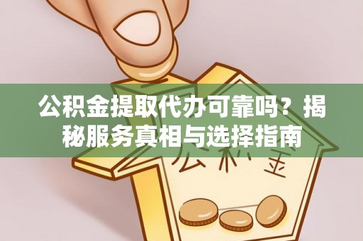 和田县公积金提取代办可靠吗？揭秘服务真相与选择指南