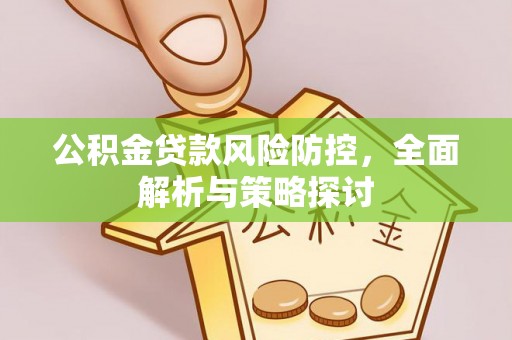 和田县公积金贷款风险防控，全面解析与策略探讨