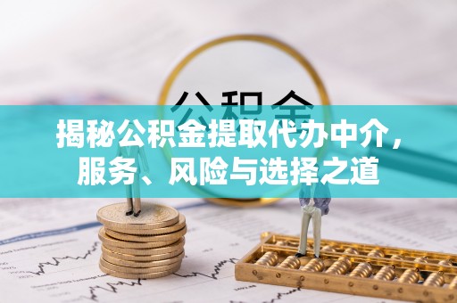 和田县揭秘公积金提取代办中介，服务、风险与选择之道