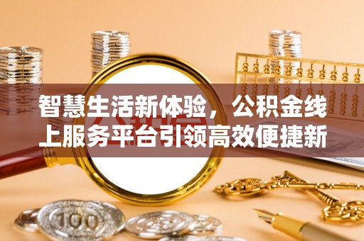 和田县智慧生活新体验，公积金线上服务平台引领高效便捷新时代