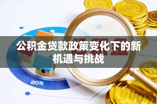 和田县公积金贷款政策变化下的新机遇与挑战